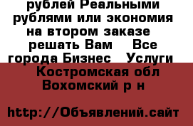 120 рублей Реальными рублями или экономия на втором заказе – решать Вам! - Все города Бизнес » Услуги   . Костромская обл.,Вохомский р-н